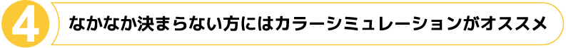 なかなか決まらない方にはカラーシミュレーションがオススメ