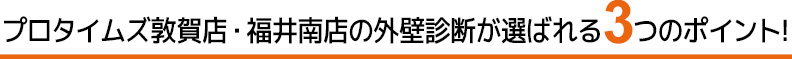 プロタイムズ敦賀店の外壁診断が選ばれる３つのポイント!