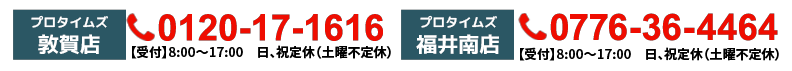 プロタイムズ敦賀店0120-17-1616 プロタイムズ福井南店0776-36-4464