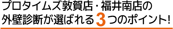 プロタイムズ敦賀店の外壁診断が選ばれる３つのポイント!