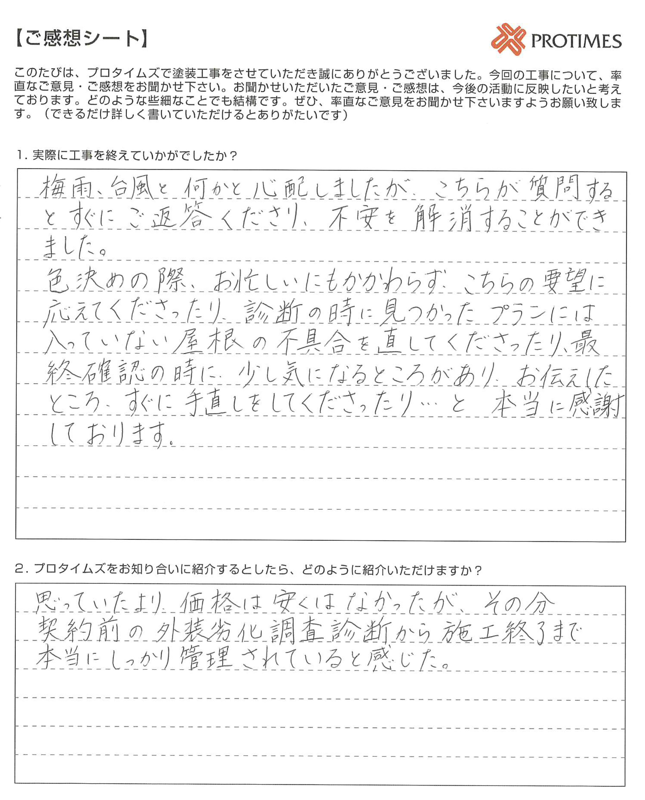 プロタイムズをお知り合いに紹介するとしたら、どのように紹介いただけますか？

 思っていたより価格は安くはなかったが、その分契約前の外装劣化診断から施工終了まで本当にしっかり管理されていると感じた。